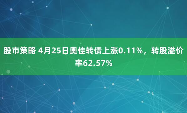 股市策略 4月25日奥佳转债上涨0.11%，转股溢价率62.57%