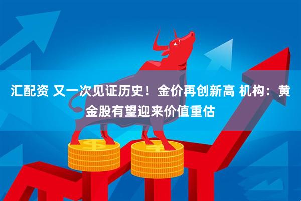 汇配资 又一次见证历史！金价再创新高 机构：黄金股有望迎来价值重估