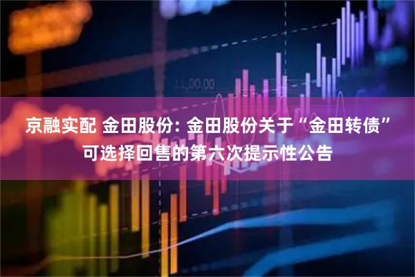 京融实配 金田股份: 金田股份关于“金田转债”可选择回售的第六次提示性公告