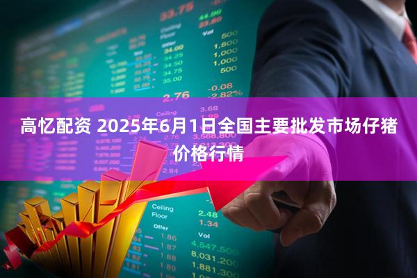 高忆配资 2025年6月1日全国主要批发市场仔猪价格行情
