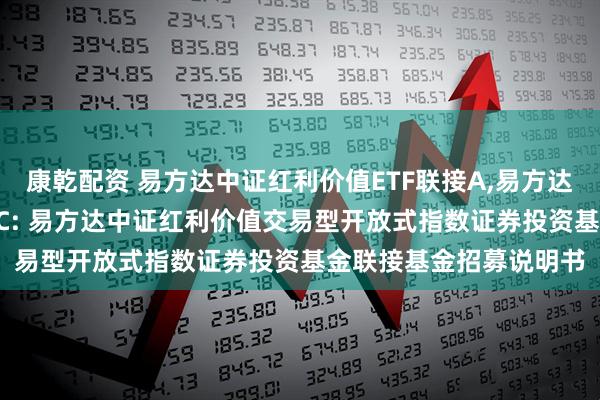 康乾配资 易方达中证红利价值ETF联接A,易方达中证红利价值ETF联接C: 易方达中证红利价值交易型开放式指数证券投资基金联接基金招募说明书