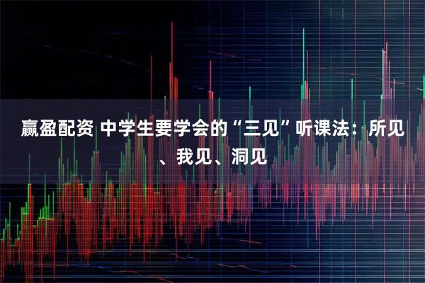 赢盈配资 中学生要学会的“三见”听课法：所见、我见、洞见