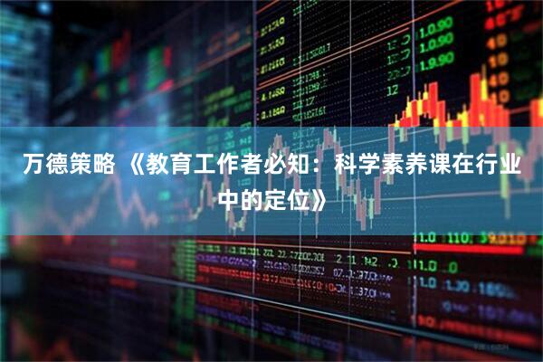 万德策略 《教育工作者必知：科学素养课在行业中的定位》