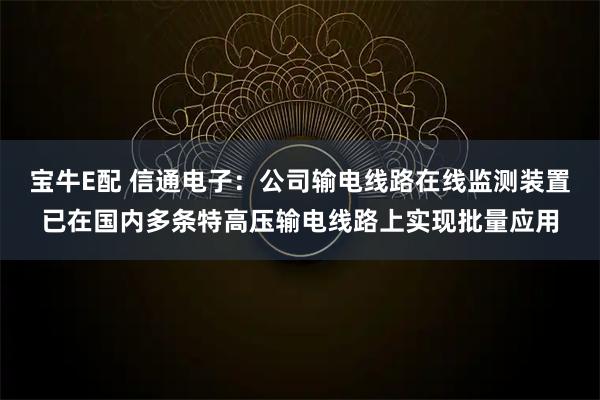 宝牛E配 信通电子:公司输电线路在线监测装置已在国内多条特高压输电线路上实现批量应用