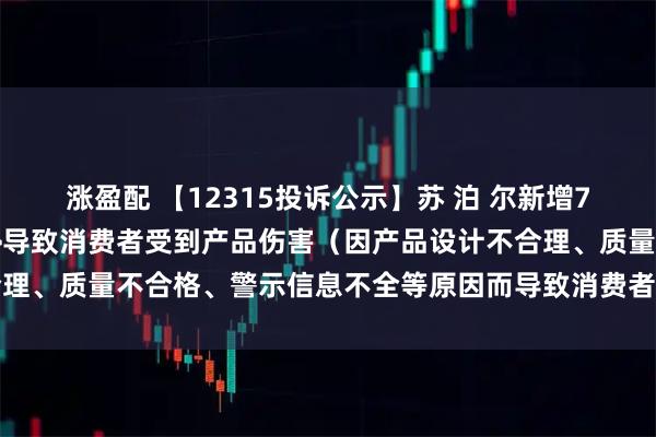 涨盈配 【12315投诉公示】苏 泊 尔新增7件投诉公示,涉及质量->导致消费者受到产品伤害(因产品设计不合理、质量不合格、警示信息不全等原因而导致消费者受到产品伤害)等
