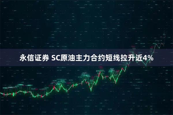 永信证券 SC原油主力合约短线拉升近4%