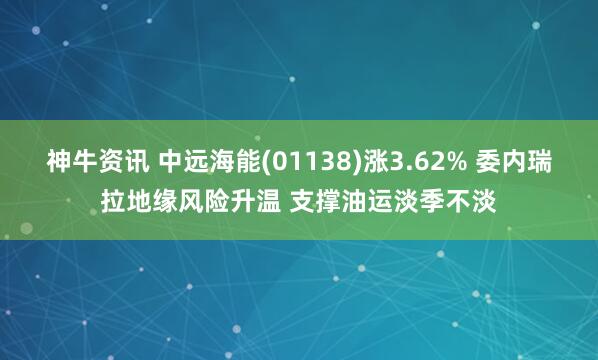 神牛资讯 中远海能(01138)涨3.62% 委内瑞拉地缘风险升温 支撑油运淡季不淡