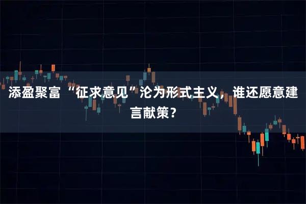 添盈聚富 “征求意见”沦为形式主义，谁还愿意建言献策？