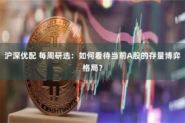沪深优配 每周研选：如何看待当前A股的存量博弈格局？