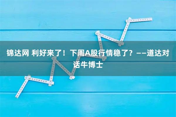 锦达网 利好来了！下周A股行情稳了？——道达对话牛博士